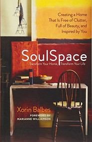 SoulSpace (Transform Your Home, Transform Your Life -- Creating a Home That Is Free of Clutter, Full of Beauty, and Inspired by You) by Xorin Balbes, Marianne Williamson, 9781608680375