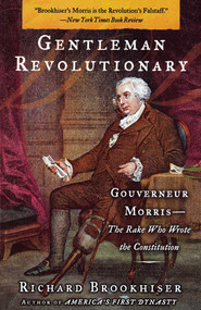 Gentleman Revolutionary (Gouverneur Morris, the Rake Who Wrote the Constitution) by Richard Brookhiser, 9780743256025