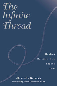 The Infinite Thread (Healing Relationships Beyond Loss) by Alexandra Kennedy, John O'Donohue, 9781582700465
