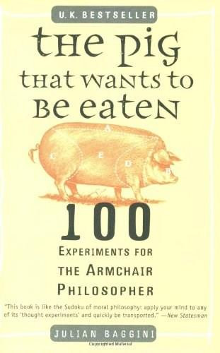 The Pig That Wants to Be Eaten (100 Experiments for the Armchair Philosopher) by Julian Baggini, 9780452287440
