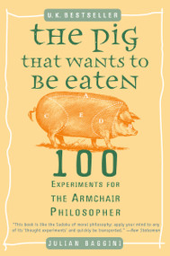The Pig That Wants to Be Eaten (100 Experiments for the Armchair Philosopher) by Julian Baggini, 9780452287440