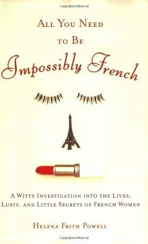 All You Need to Be Impossibly French (A Witty Investigation into the Lives, Lusts, and Little Secrets of French Women) by Helena Frith Powell, 9780452287785
