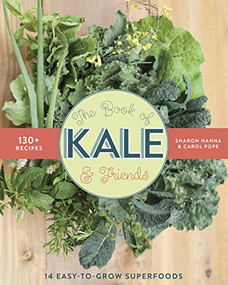 The Book of Kale and Friends (14 Easy-to-Grow Superfoods with 130+ Recipes) by Sharon Hanna, Carol Pope, 9781771620147