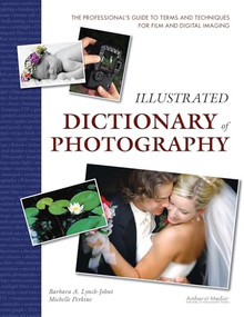 Illustrated Dictionary of Photography (The Professional's Guide to Terms and Techniques for Film and Digital Imaging) by Barbara A Lynch-Johnt, Michelle Perkins, 9781584282228