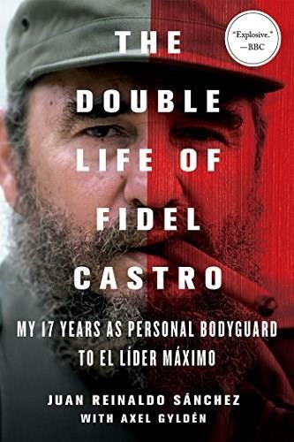 The Double Life of Fidel Castro (My 17 Years as Personal Bodyguard to El Lider Maximo) by Juan Reinaldo Sanchez, Axel Gyldén, Catherine Spencer, 9781250092366