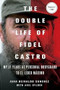 The Double Life of Fidel Castro (My 17 Years as Personal Bodyguard to El Lider Maximo) by Juan Reinaldo Sanchez, Axel Gyldén, Catherine Spencer, 9781250092366