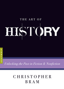 The Art of History (Unlocking the Past in Fiction and Nonfiction) by Christopher Bram, Charles Baxter, 9781555977436
