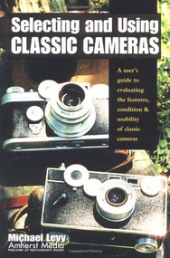 Selecting and Using Classic Cameras (A User's Guide to Evaluating Features, Condition & Usability of Classic Cameras) by Mike Levy, Michael Levy, 9781584280545