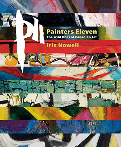 Painters Eleven (The Wild Ones of Canadian Art) by Iris Nowell, 9781553655909