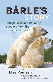 Barle's Story (One Polar Bear's Amazing Recovery from Life as a Circus Act) by Else Poulsen, Gay Bradshaw, 9781926812878