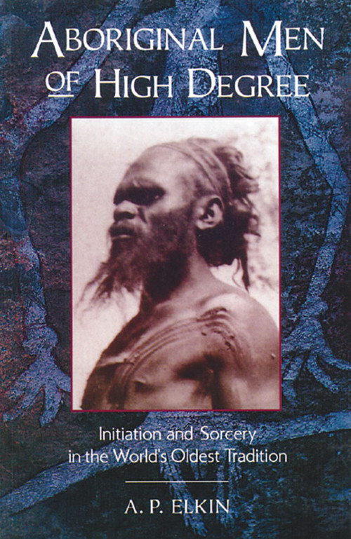 Aboriginal Men of High Degree (Initiation and Sorcery in the World's Oldest Tradition) by A. P. Elkin, 9780892814213