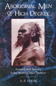 Aboriginal Men of High Degree (Initiation and Sorcery in the World's Oldest Tradition) by A. P. Elkin, 9780892814213
