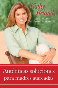 Autenticas soluciones para madres atareadas (Su guía para el éxito y la sensatez) (Spanish Edition) by Kathy Ireland, 9781439150160