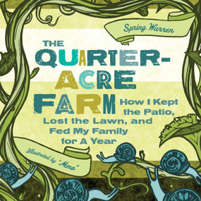 The Quarter-Acre Farm (How I Kept the Patio, Lost the Lawn, and Fed My Family for a Year) by Spring Warren, Jesse Pruet, 9781580053402