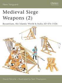 Medieval Siege Weapons (2) (Byzantium, the Islamic World & India AD 476-1526) by David Nicolle, Sam Thompson, 9781841764597