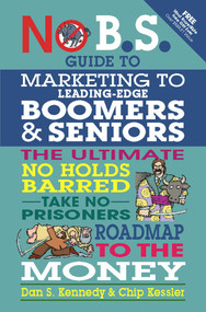 No B.S. Guide to Marketing to Leading Edge Boomers & Seniors (The Ultimate No Holds Barred Take No Prisoners Roadmap to the Money) by Dan S. Kennedy, 9781599184500