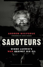 Saboteurs (Wiebo Ludwig's War Against Big Oil) by Andrew Nikiforuk, Chris  Hedges, 9781771640824