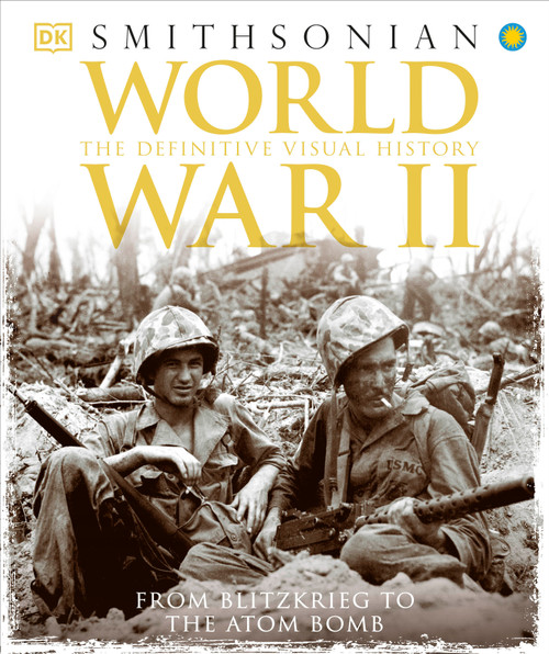 World War II (The Definitive Visual History from Blitzkrieg to the Atom Bomb) by DK, Smithsonian Institution, 9781465436023
