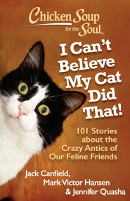 Chicken Soup for the Soul: I Can't Believe My Cat Did That! (101 Stories about the Crazy Antics of Our Feline Friends) by Jack Canfield, Mark Victor Hansen, Jennifer Quasha, 9781935096924