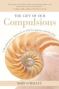 The Gift of Our Compulsions (A Revolutionary Approach to Self-Acceptance and Healing) by Mary O'Malley, Eckhart Tolle, 9781577314707