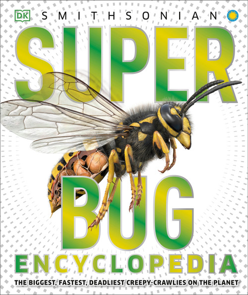 Super Bug Encyclopedia (The Biggest, Fastest, Deadliest Creepy-Crawlers on the Planet) by DK, Smithsonian Institution, 9781465446008