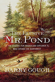 The Elusive Mr. Pond (The Soldier, Fur Trader and Explorer Who Opened the Northwest) by Barry Gough, 9781771620390