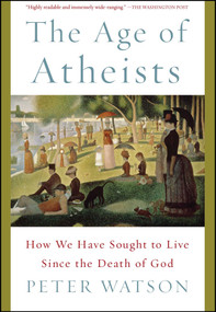 The Age of Atheists (How We Have Sought to Live Since the Death of God) by Peter Watson, 9781476754321