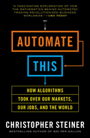 Automate This (How Algorithms Took Over Our Markets, Our Jobs, and the World) by Christopher Steiner, 9781591846529