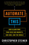 Automate This (How Algorithms Took Over Our Markets, Our Jobs, and the World) by Christopher Steiner, 9781591846529
