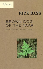 Brown Dog of the Yaak (Essays on Art and Activism) by Rick Bass, 9781571312242