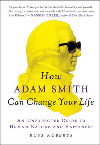 How Adam Smith Can Change Your Life (An Unexpected Guide to Human Nature and Happiness) by Russ Roberts, 9781591847953