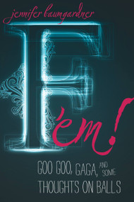 F 'em! (Goo Goo, Gaga, and Some Thoughts on Balls) by Jennifer Baumgardner, 9781580053600