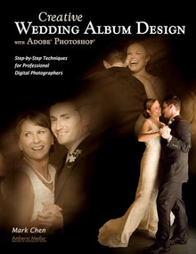 Creative Wedding Album Design with Adobe Photoshop (Step-By-Step Techniques for Professional Digital Photographers) by Mark Chen, 9781584282617