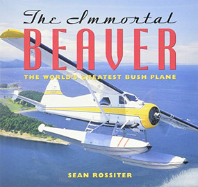 The Immortal Beaver (The World's Greatest Bush Plane) by Sean Rossiter, 9781550547245