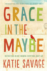 Grace in the Maybe (Instructions on Not Knowing Everything About God) by Katie Savage, 9781451689280