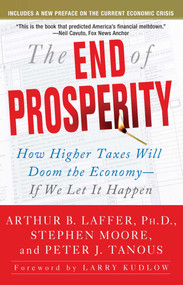 The End of Prosperity (How Higher Taxes Will Doom the Economy--If We Let It Happen) by Arthur B. Laffer, Stephen Moore, Peter Tanous, 9781416592396
