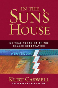 In the Sun's House (My Year Teaching on the Navajo Reservation) by Kurt Caswell, Rex Lee Jim, 9781595340566