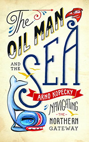 The Oil Man and the Sea (Navigating the Northern Gateway) by Arno Kopecky, 9781771001076