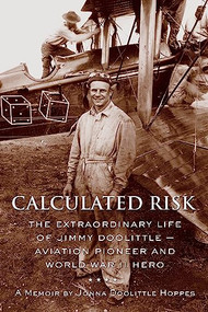 Calculated Risk (The Extraordinary Life of Jimmy Doolittle  Aviation Pioneer and World War II Hero) by Jonna Doolittle Hoppes, 9781891661440