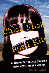 Chick Flick Road Kill (A Behind the Scenes Odyssey into Movie-Made America) by Alicia Rebensdorf, 9781580051941