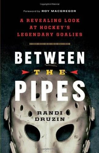 Between the Pipes (A Revealing Look at Hockey's Legendary Goalies) by Randi Druzin, Roy MacGregor, 9781771000147