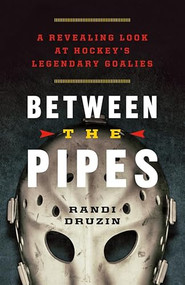 Between the Pipes (A Revealing Look at Hockey's Legendary Goalies) by Randi Druzin, Roy MacGregor, 9781771000147