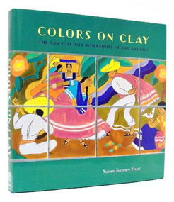 Colors on Clay (The San José Tile Workshops of San Antonio) by Susan Toomey Frost, 9781595340535