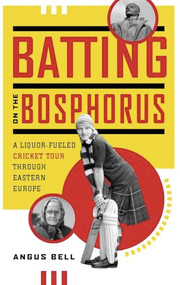 Batting on the Bosphorus (A Liquor-Fueled Cricket Tour Through Eastern Europe) by Angus Bell, 9781553654414