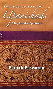 Essence of the Upanishads (A Key to Indian Spirituality) by Eknath Easwaran, 9781586380366