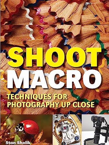 Shoot Macro (Professional Macrophotography Techniques for Exceptional Studio Images) by Stan Sholik, 9781608957231