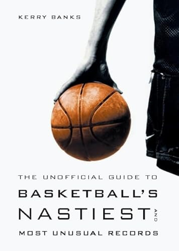The Unofficial Guide to Basketball's Nastiest and Most Unusual Records by Kerry Banks, 9781553651222