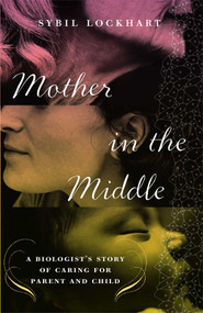 Mother in the Middle (A Biologist's Story of Caring for Parent and Child) by Sybil Lockhart, 9781416541561