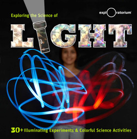 Exploring the Science of Light (30+ Illuminating Experiments and Colorful Science Activities) by The Exploratorium, 9781616287993