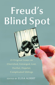 Freud's Blind Spot (23 Original Essays on Cherished, Estranged, Lost, Hurtful, Hopeful, Complicated Siblings) by Elisa Albert, 9781439154724